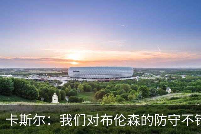 卡斯尔：我们对布伦森的防守不错 但他投进了些高难度球很伤士气